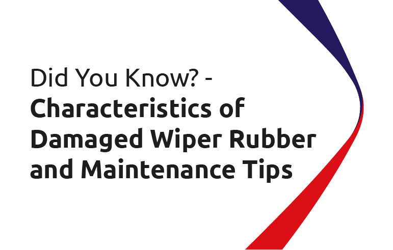 Did You Know? Characteristics of Damaged Wiper Rubber and Maintenance Tips